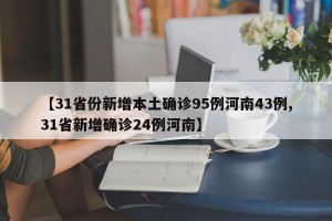 【31省份新增本土确诊95例河南43例,31省新增确诊24例河南】