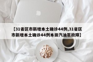 【31省区市新增本土确诊44例,31省区市新增本土确诊44例本田汽油泵故障】