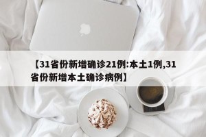 【31省份新增确诊21例:本土1例,31省份新增本土确诊病例】