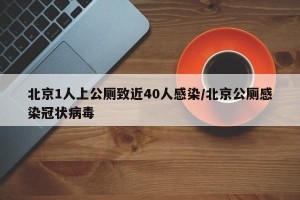 北京1人上公厕致近40人感染/北京公厕感染冠状病毒