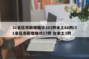 31省区市新增确诊103例本土88例/31省区市新增确诊17例 含本土3例