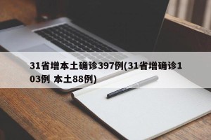 31省增本土确诊397例(31省增确诊103例 本土88例)