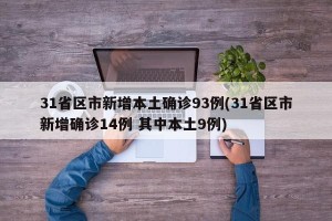 31省区市新增本土确诊93例(31省区市新增确诊14例 其中本土9例)