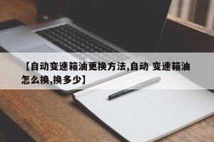 【自动变速箱油更换方法,自动 变速箱油 怎么换,换多少】