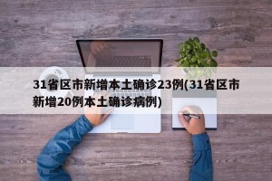 31省区市新增本土确诊23例(31省区市新增20例本土确诊病例)