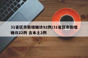 31省区市新增确诊92例/31省区市新增确诊22例 含本土2例