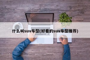 什么叫suv车型(好看的suv车型推荐)