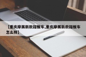 【重庆摩展新款踏板车,重庆摩展新款踏板车怎么样】
