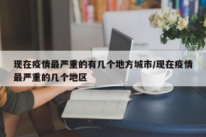 现在疫情最严重的有几个地方城市/现在疫情最严重的几个地区