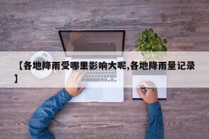 【各地降雨受哪里影响大呢,各地降雨量记录】