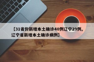 【31省份新增本土确诊40例辽宁29例,辽宁省新增本土确诊病例】