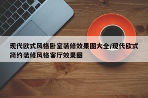 现代欧式风格卧室装修效果图大全/现代欧式简约装修风格客厅效果图