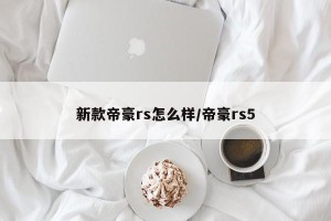 新款帝豪rs怎么样/帝豪rs5