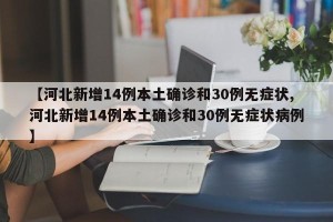 【河北新增14例本土确诊和30例无症状,河北新增14例本土确诊和30例无症状病例】