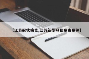 【江苏冠状病毒,江苏新型冠状病毒病例】