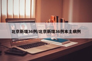北京新增36例/北京新增36例本土病例