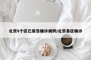 北京8个区已报告确诊病例/北京各区确诊