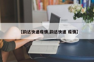 【韵达快递疫情,韵达快递 疫情】
