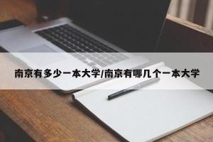 南京有多少一本大学/南京有哪几个一本大学