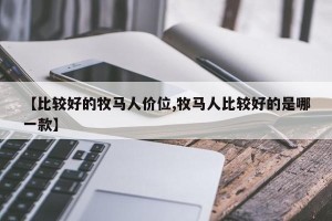 【比较好的牧马人价位,牧马人比较好的是哪一款】