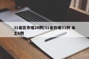 31省区市增28例/31省份增33例 本土6例