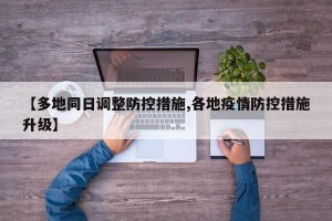 【多地同日调整防控措施,各地疫情防控措施升级】
