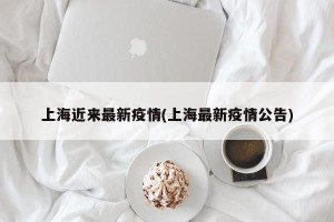 上海近来最新疫情(上海最新疫情公告)