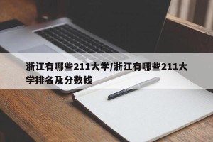 浙江有哪些211大学/浙江有哪些211大学排名及分数线