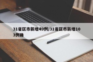 31省区市新增49例/31省区市新增103例确