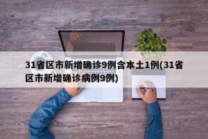 31省区市新增确诊9例含本土1例(31省区市新增确诊病例9例)