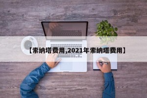 【索纳塔费用,2021年索纳塔费用】