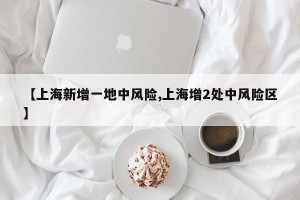 【上海新增一地中风险,上海增2处中风险区】
