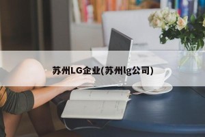 苏州LG企业(苏州lg公司)