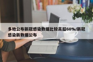 多地公布新冠感染数据比较高超60%/新冠感染新数据公布