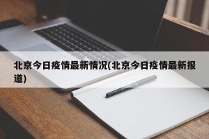 北京今日疫情最新情况(北京今日疫情最新报道)