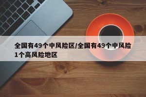 全国有49个中风险区/全国有49个中风险1个高风险地区