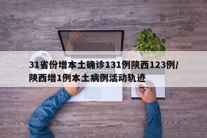 31省份增本土确诊131例陕西123例/陕西增1例本土病例活动轨迹