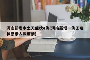 河南新增本土无症状4例(河南新增一例无症状感染人数疫情)