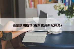 山东胶州疫情(山东胶州新冠肺炎)