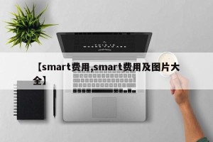 【smart费用,smart费用及图片大全】