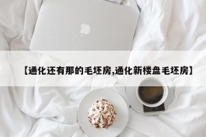 【通化还有那的毛坯房,通化新楼盘毛坯房】