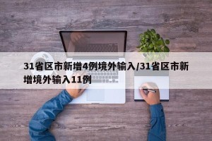 31省区市新增4例境外输入/31省区市新增境外输入11例