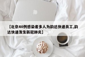 【北京40例感染者多人为韵达快递员工,韵达快递发生新冠肺炎】