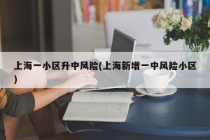 上海一小区升中风险(上海新增一中风险小区)