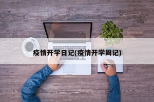 疫情开学日记(疫情开学周记)