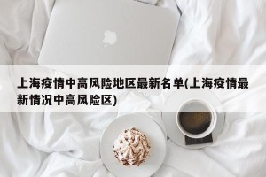 上海疫情中高风险地区最新名单(上海疫情最新情况中高风险区)