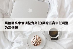 风险区高中低调整为高低/风险区高中低调整为高低低