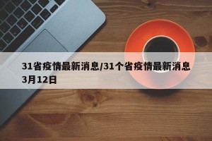 31省疫情最新消息/31个省疫情最新消息3月12日