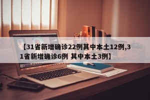 【31省新增确诊22例其中本土12例,31省新增确诊6例 其中本土3例】