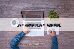 【苏州确诊病例,苏州 疑似病例】